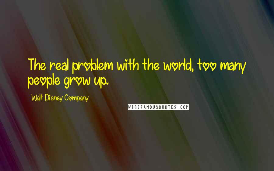 Walt Disney Company Quotes: The real problem with the world, too many people grow up.