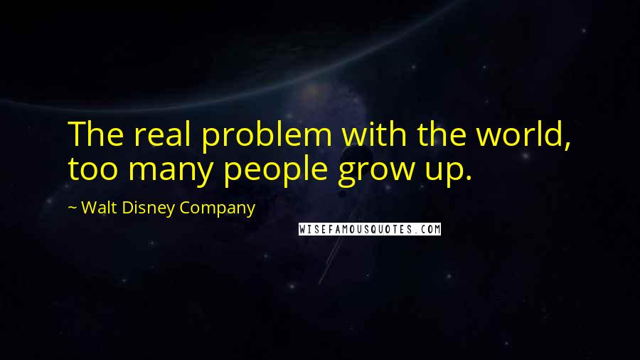 Walt Disney Company Quotes: The real problem with the world, too many people grow up.