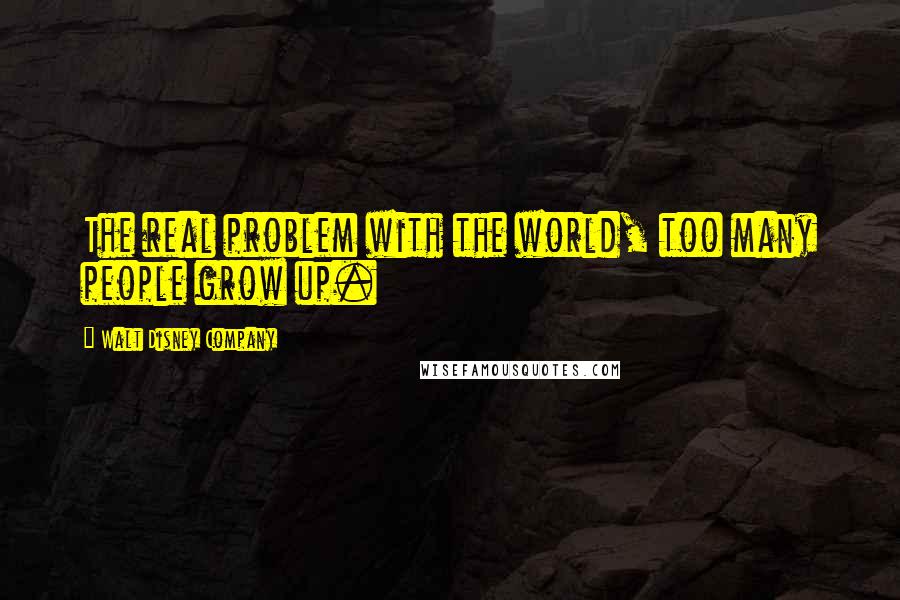 Walt Disney Company Quotes: The real problem with the world, too many people grow up.