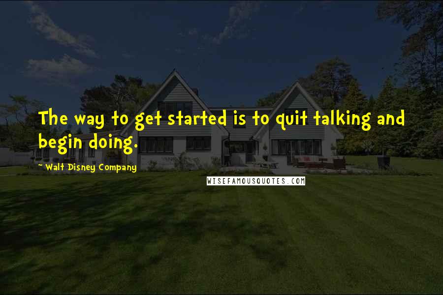 Walt Disney Company Quotes: The way to get started is to quit talking and begin doing.