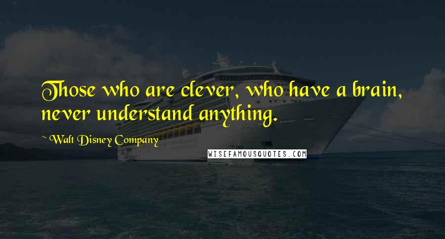 Walt Disney Company Quotes: Those who are clever, who have a brain, never understand anything.