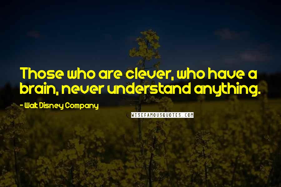 Walt Disney Company Quotes: Those who are clever, who have a brain, never understand anything.