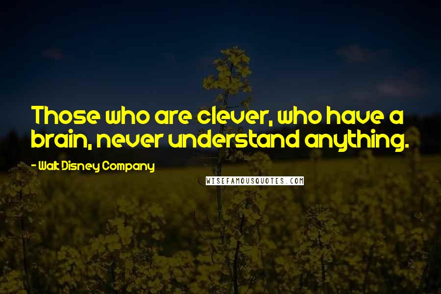 Walt Disney Company Quotes: Those who are clever, who have a brain, never understand anything.