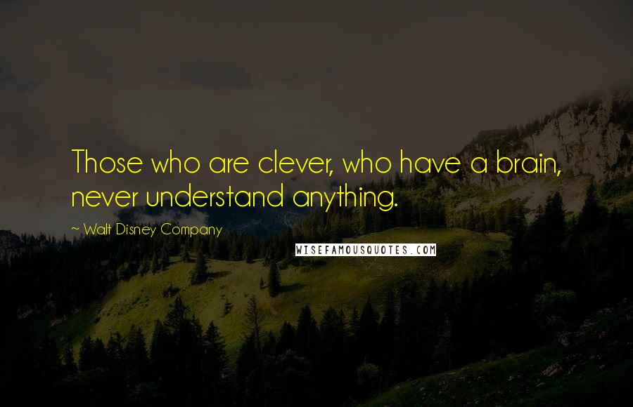 Walt Disney Company Quotes: Those who are clever, who have a brain, never understand anything.