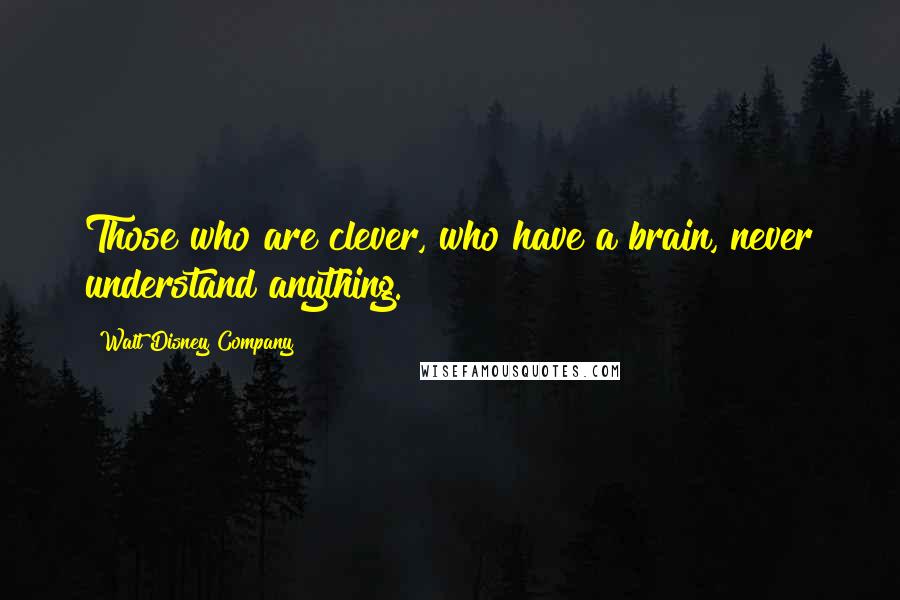 Walt Disney Company Quotes: Those who are clever, who have a brain, never understand anything.