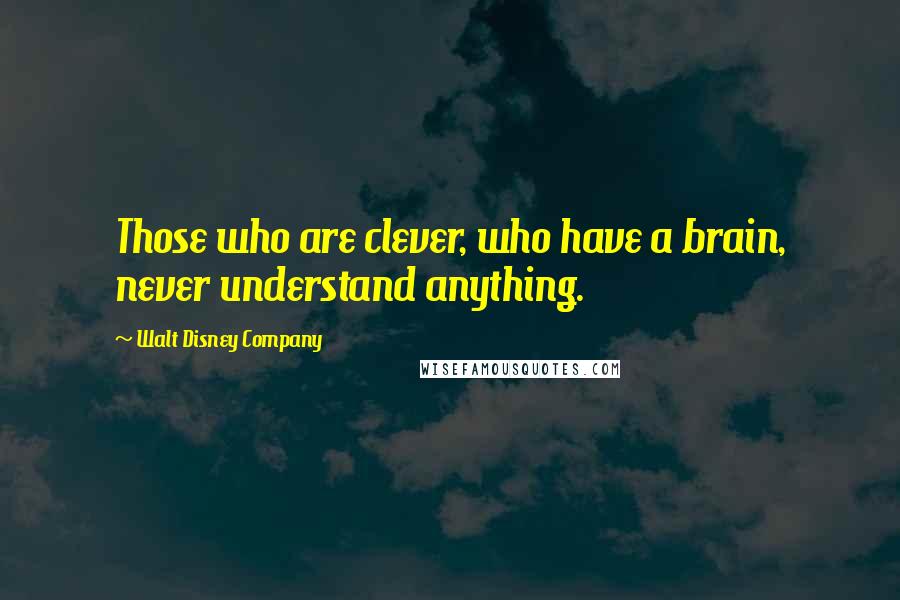 Walt Disney Company Quotes: Those who are clever, who have a brain, never understand anything.