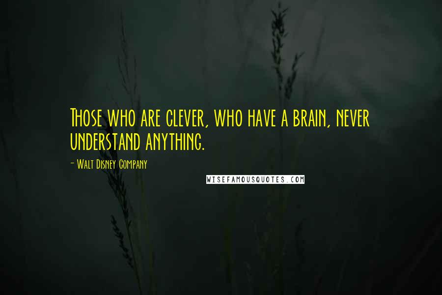 Walt Disney Company Quotes: Those who are clever, who have a brain, never understand anything.