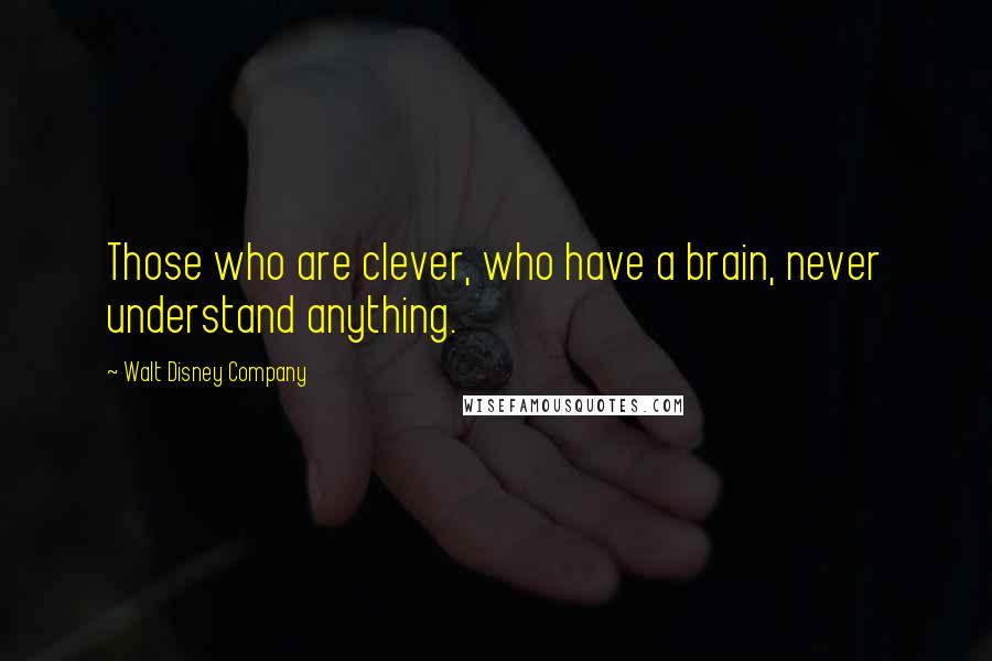 Walt Disney Company Quotes: Those who are clever, who have a brain, never understand anything.