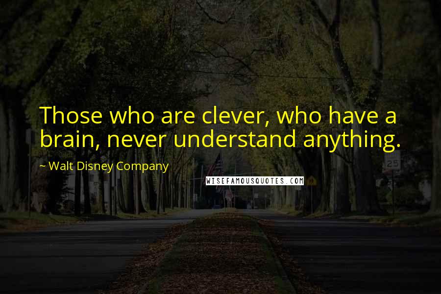 Walt Disney Company Quotes: Those who are clever, who have a brain, never understand anything.