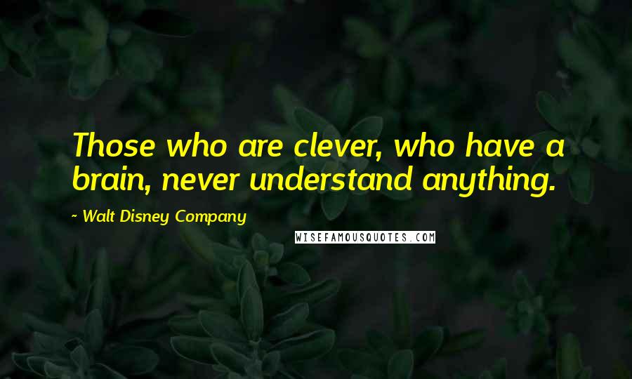 Walt Disney Company Quotes: Those who are clever, who have a brain, never understand anything.