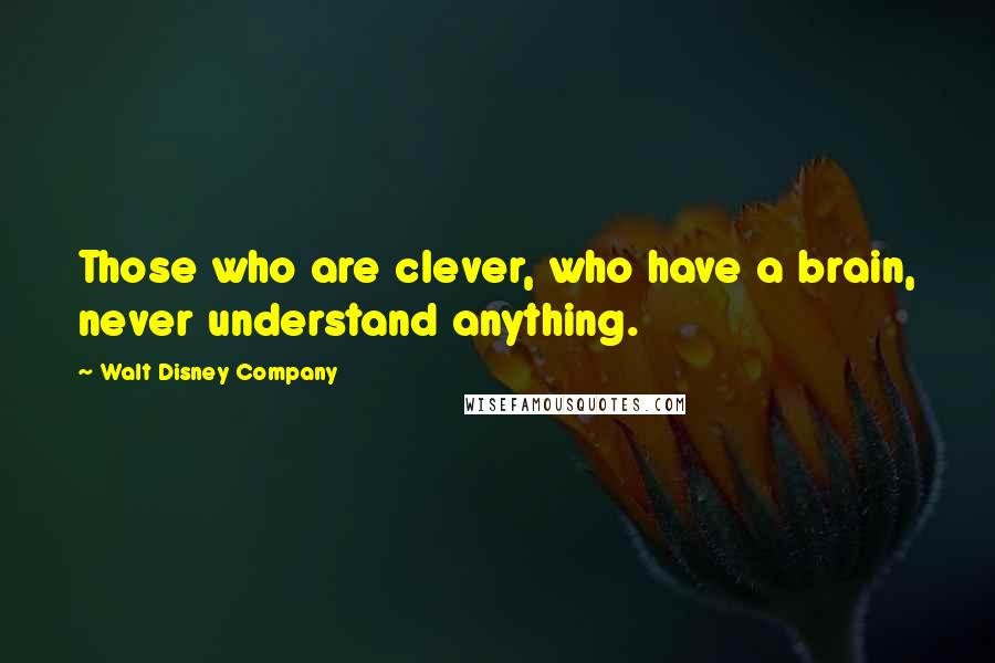 Walt Disney Company Quotes: Those who are clever, who have a brain, never understand anything.