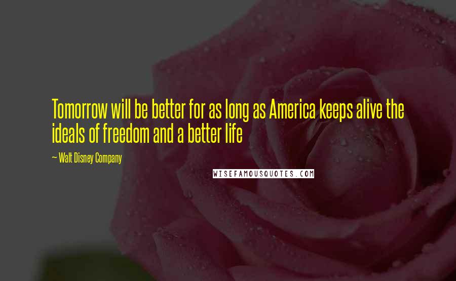 Walt Disney Company Quotes: Tomorrow will be better for as long as America keeps alive the ideals of freedom and a better life