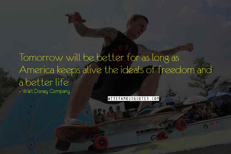 Walt Disney Company Quotes: Tomorrow will be better for as long as America keeps alive the ideals of freedom and a better life