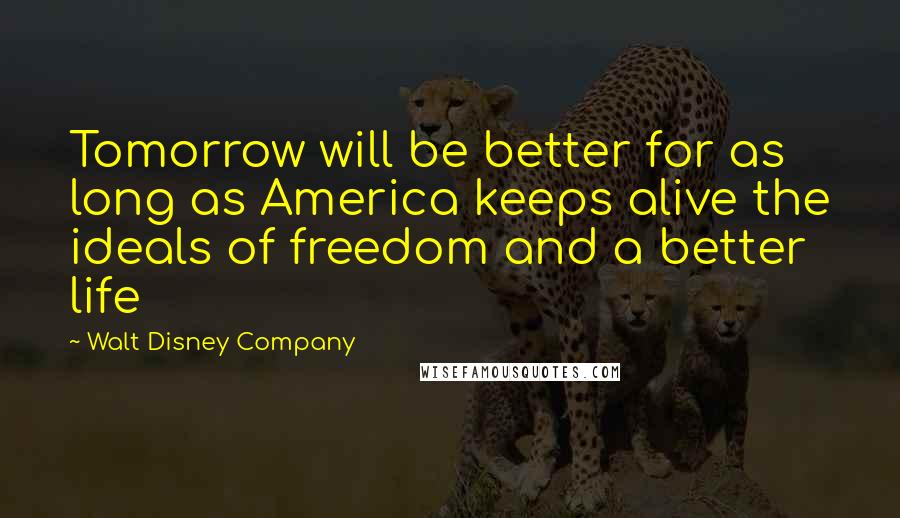 Walt Disney Company Quotes: Tomorrow will be better for as long as America keeps alive the ideals of freedom and a better life