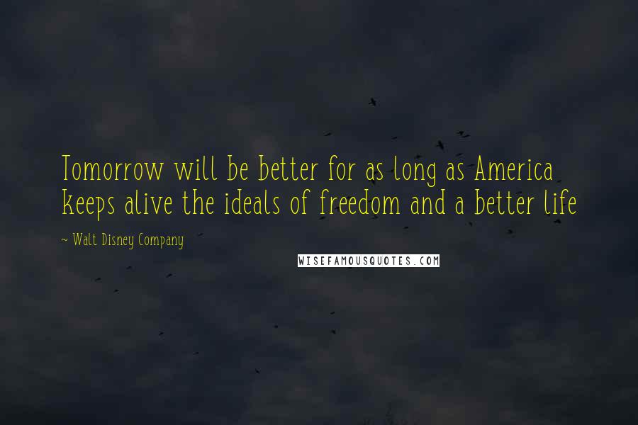 Walt Disney Company Quotes: Tomorrow will be better for as long as America keeps alive the ideals of freedom and a better life