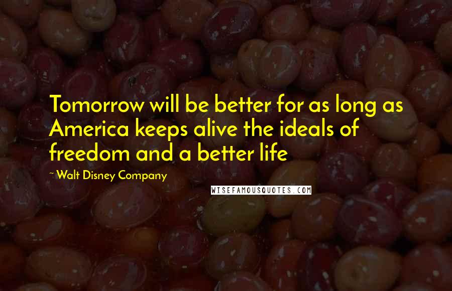 Walt Disney Company Quotes: Tomorrow will be better for as long as America keeps alive the ideals of freedom and a better life