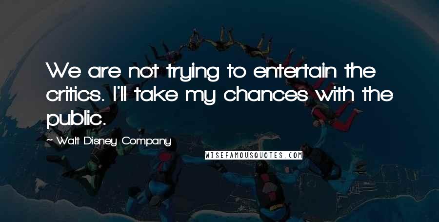 Walt Disney Company Quotes: We are not trying to entertain the critics. I'll take my chances with the public.