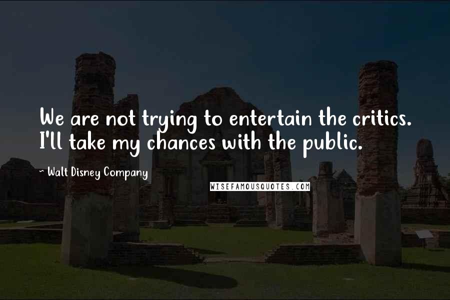 Walt Disney Company Quotes: We are not trying to entertain the critics. I'll take my chances with the public.