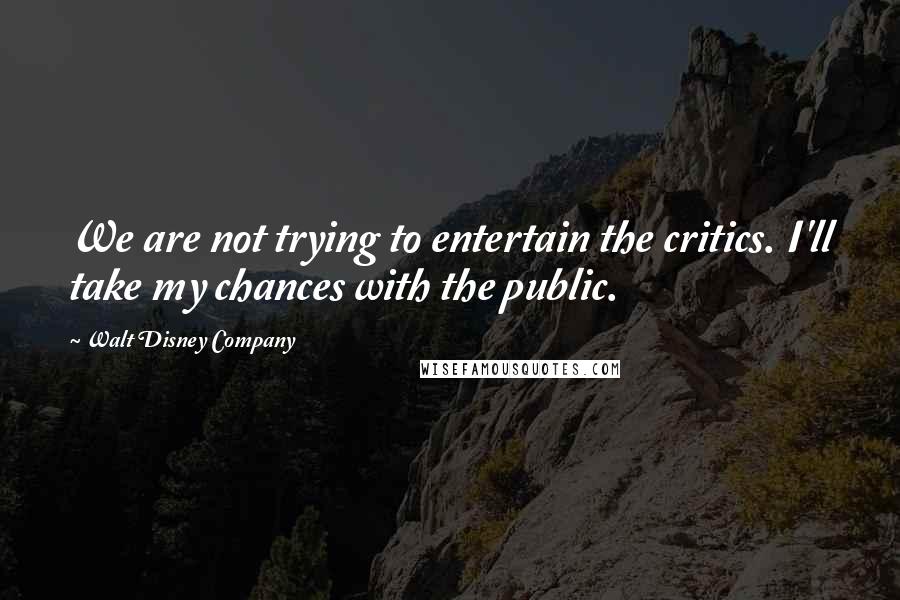 Walt Disney Company Quotes: We are not trying to entertain the critics. I'll take my chances with the public.