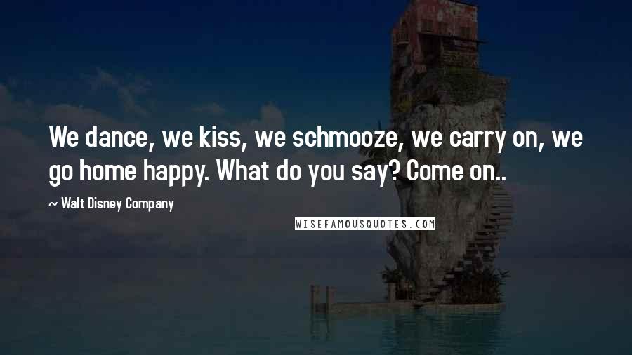 Walt Disney Company Quotes: We dance, we kiss, we schmooze, we carry on, we go home happy. What do you say? Come on..