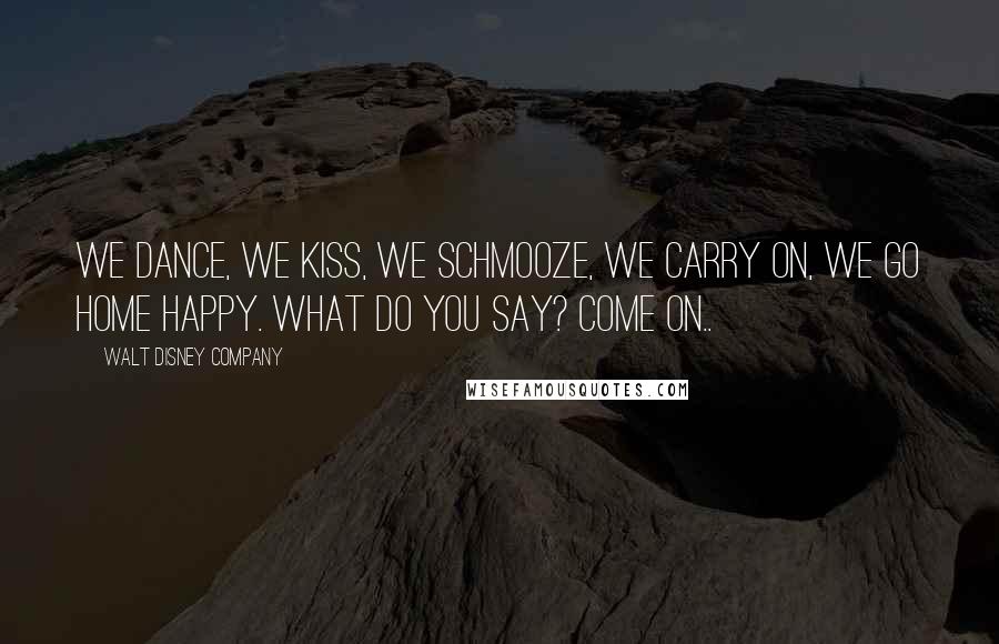 Walt Disney Company Quotes: We dance, we kiss, we schmooze, we carry on, we go home happy. What do you say? Come on..