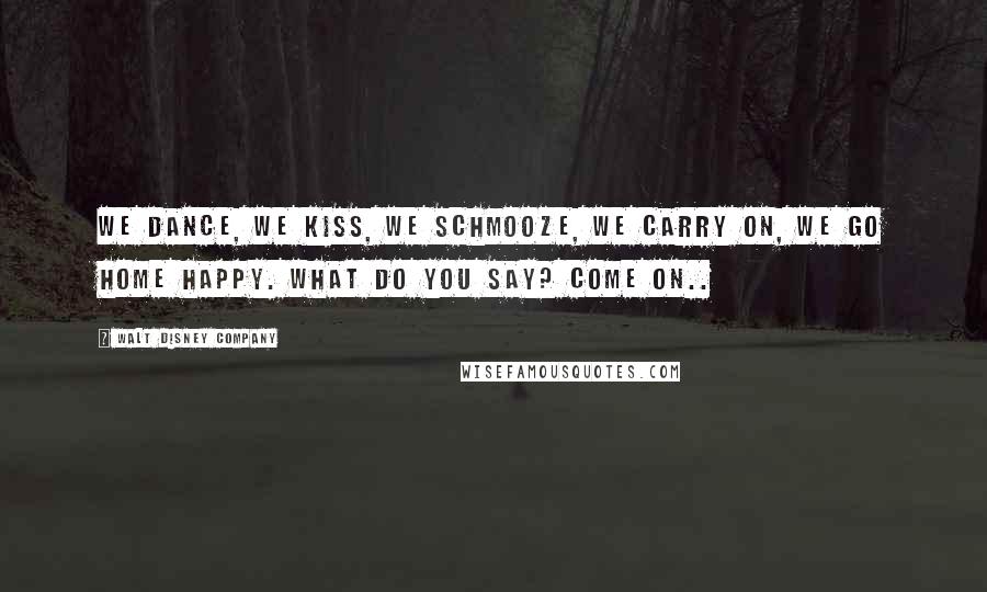 Walt Disney Company Quotes: We dance, we kiss, we schmooze, we carry on, we go home happy. What do you say? Come on..