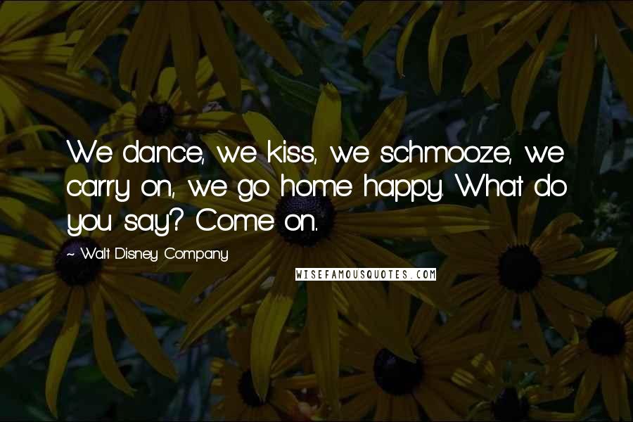 Walt Disney Company Quotes: We dance, we kiss, we schmooze, we carry on, we go home happy. What do you say? Come on..