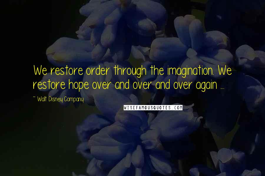 Walt Disney Company Quotes: We restore order through the imagination. We restore hope over and over and over again ...