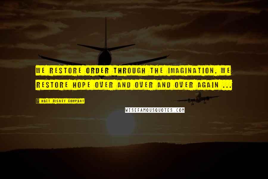 Walt Disney Company Quotes: We restore order through the imagination. We restore hope over and over and over again ...