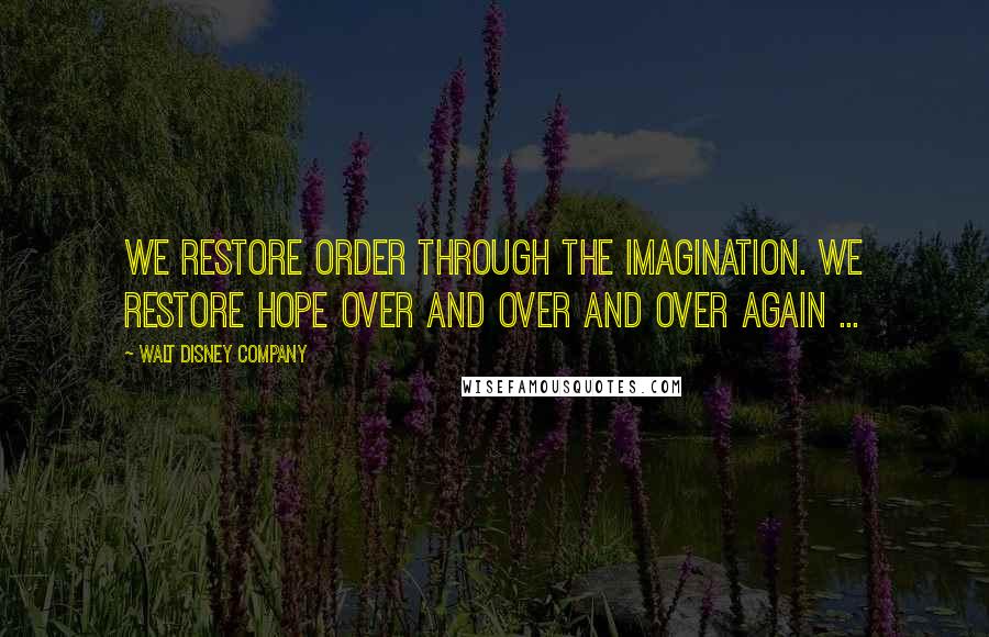 Walt Disney Company Quotes: We restore order through the imagination. We restore hope over and over and over again ...