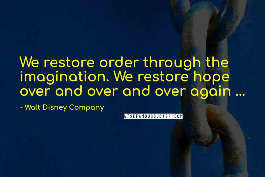 Walt Disney Company Quotes: We restore order through the imagination. We restore hope over and over and over again ...