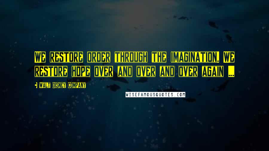 Walt Disney Company Quotes: We restore order through the imagination. We restore hope over and over and over again ...