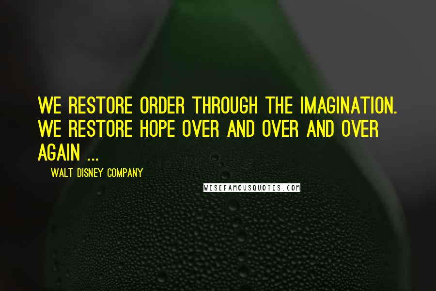 Walt Disney Company Quotes: We restore order through the imagination. We restore hope over and over and over again ...