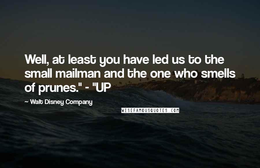 Walt Disney Company Quotes: Well, at least you have led us to the small mailman and the one who smells of prunes." - "UP