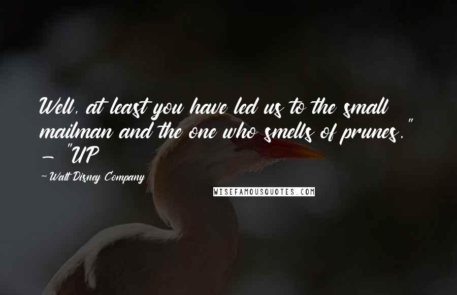 Walt Disney Company Quotes: Well, at least you have led us to the small mailman and the one who smells of prunes." - "UP