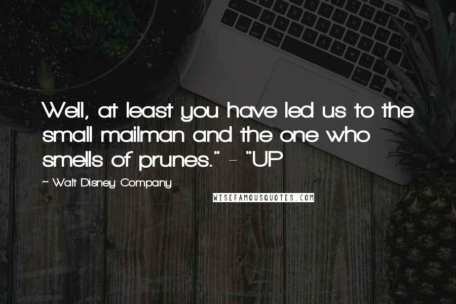 Walt Disney Company Quotes: Well, at least you have led us to the small mailman and the one who smells of prunes." - "UP