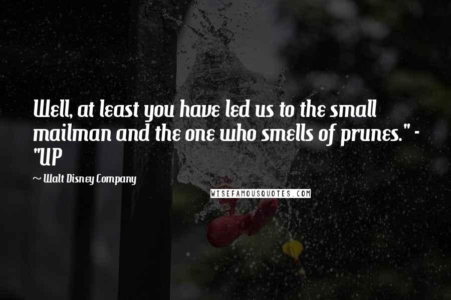Walt Disney Company Quotes: Well, at least you have led us to the small mailman and the one who smells of prunes." - "UP