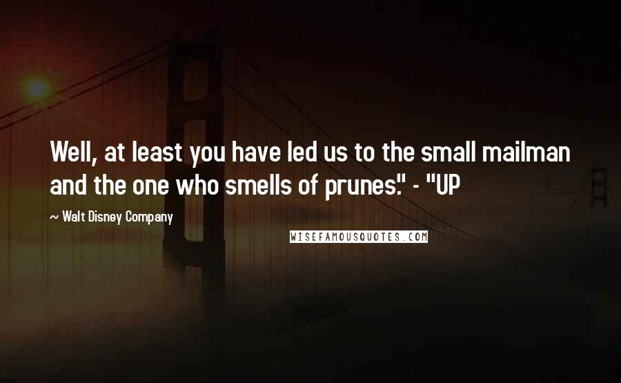 Walt Disney Company Quotes: Well, at least you have led us to the small mailman and the one who smells of prunes." - "UP