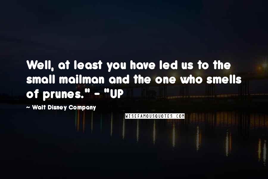 Walt Disney Company Quotes: Well, at least you have led us to the small mailman and the one who smells of prunes." - "UP