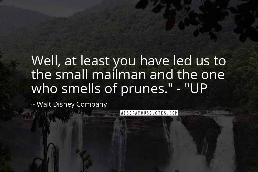 Walt Disney Company Quotes: Well, at least you have led us to the small mailman and the one who smells of prunes." - "UP