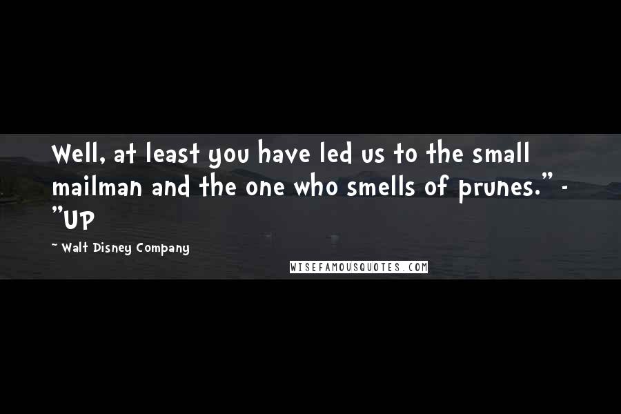 Walt Disney Company Quotes: Well, at least you have led us to the small mailman and the one who smells of prunes." - "UP