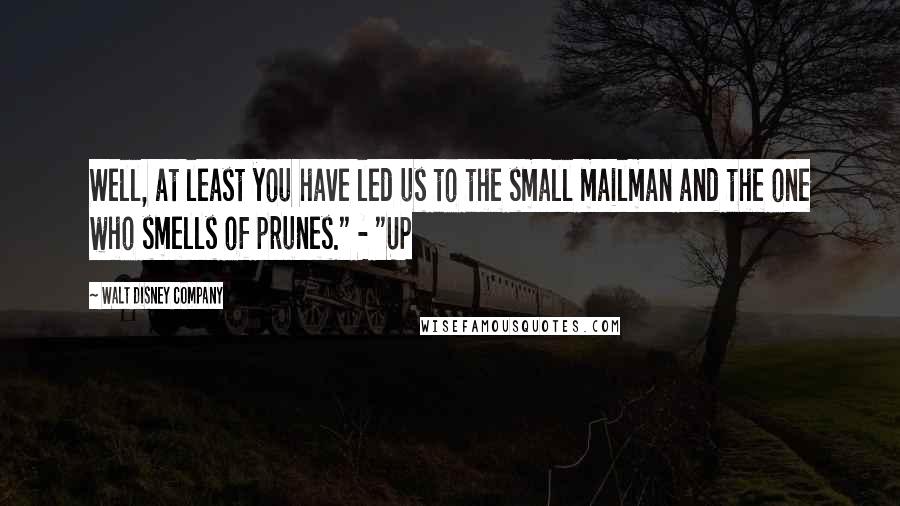 Walt Disney Company Quotes: Well, at least you have led us to the small mailman and the one who smells of prunes." - "UP