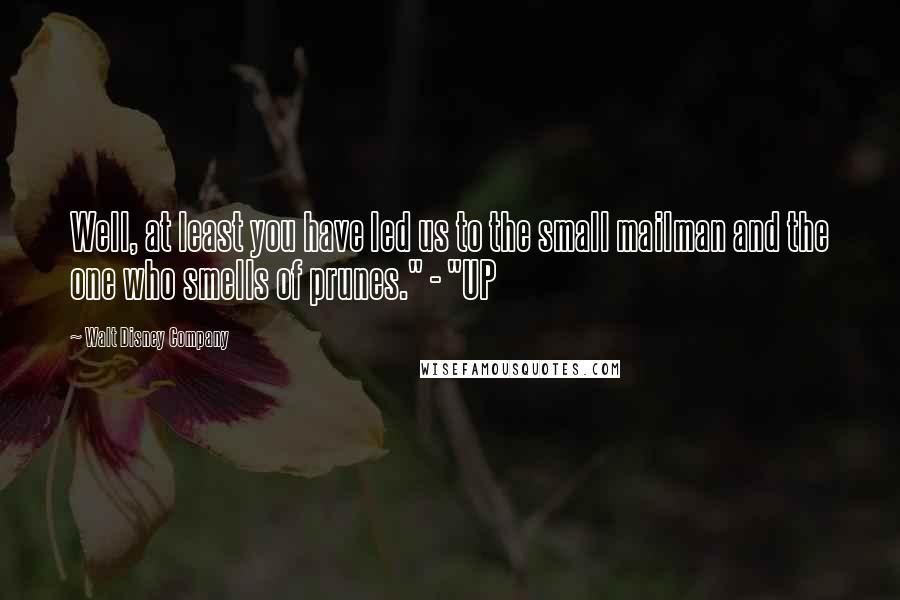 Walt Disney Company Quotes: Well, at least you have led us to the small mailman and the one who smells of prunes." - "UP