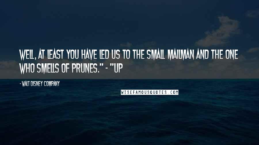 Walt Disney Company Quotes: Well, at least you have led us to the small mailman and the one who smells of prunes." - "UP