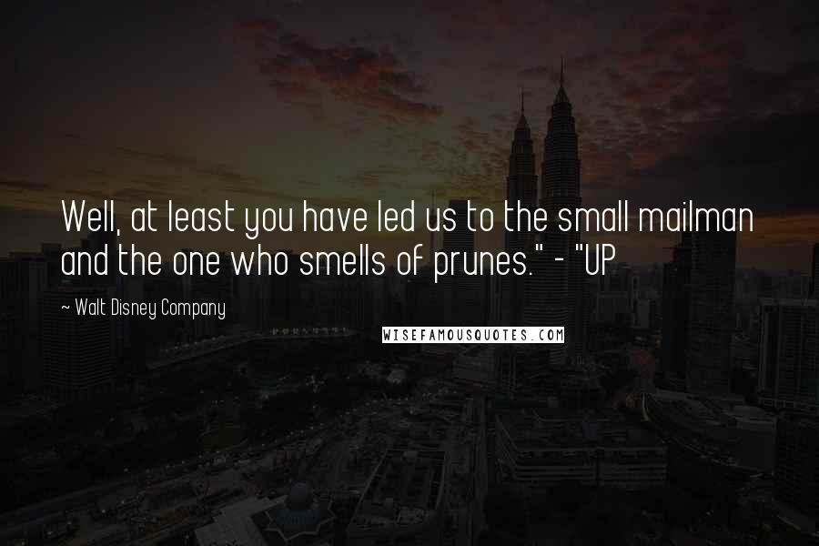 Walt Disney Company Quotes: Well, at least you have led us to the small mailman and the one who smells of prunes." - "UP