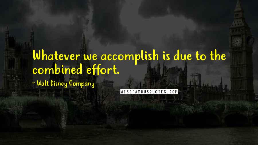 Walt Disney Company Quotes: Whatever we accomplish is due to the combined effort.