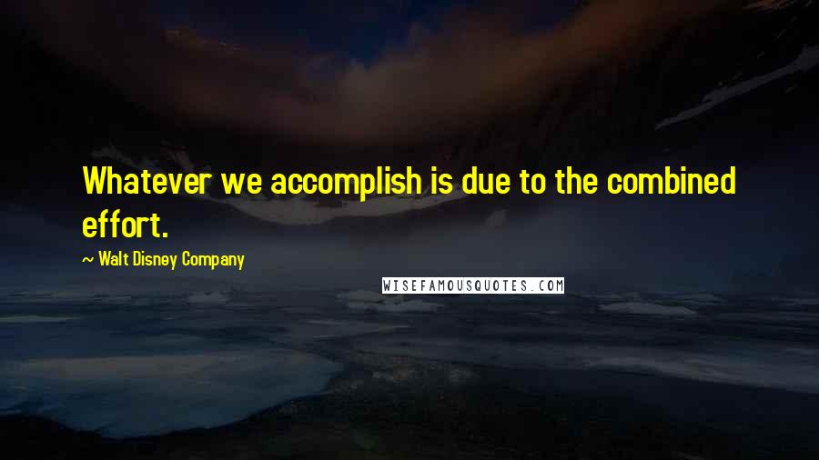 Walt Disney Company Quotes: Whatever we accomplish is due to the combined effort.