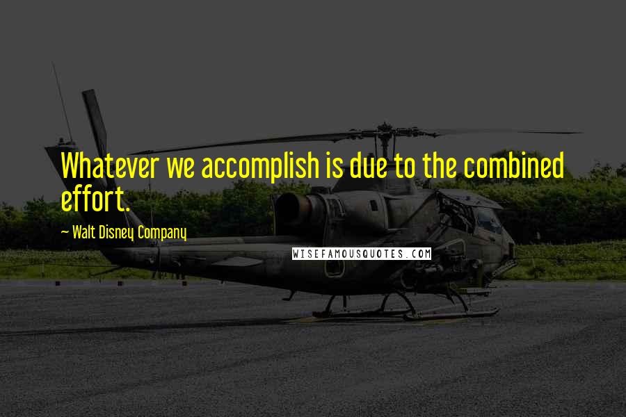 Walt Disney Company Quotes: Whatever we accomplish is due to the combined effort.