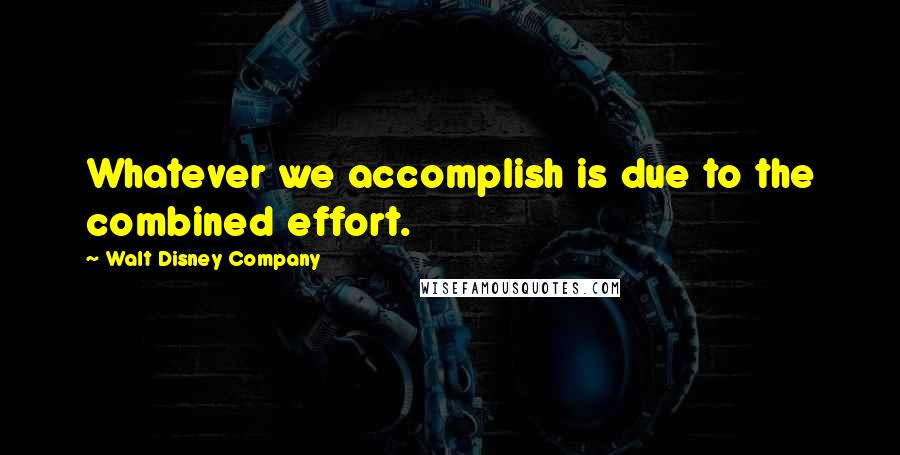 Walt Disney Company Quotes: Whatever we accomplish is due to the combined effort.