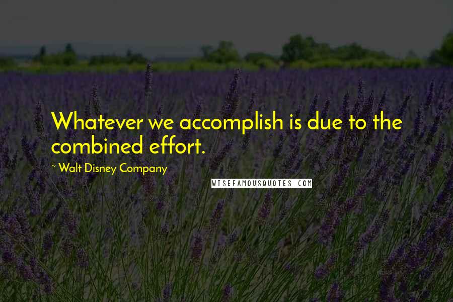 Walt Disney Company Quotes: Whatever we accomplish is due to the combined effort.